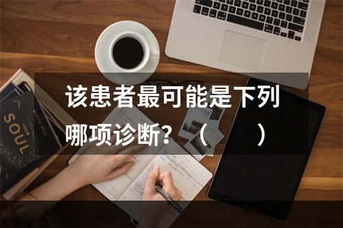 该患者最可能是下列哪项诊断？（　　）