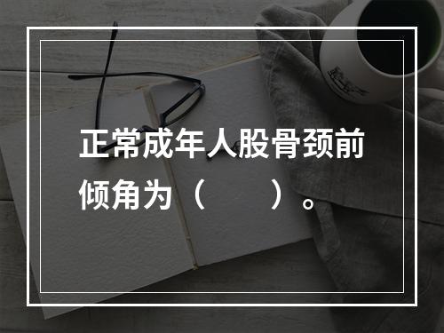 正常成年人股骨颈前倾角为（　　）。