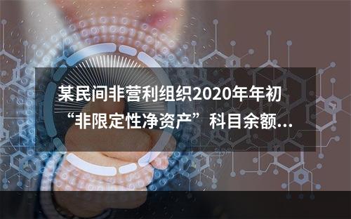 某民间非营利组织2020年年初“非限定性净资产”科目余额为1