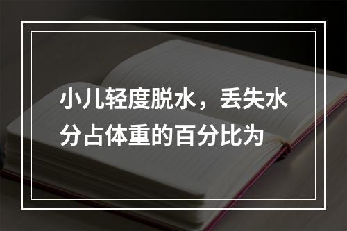 小儿轻度脱水，丢失水分占体重的百分比为