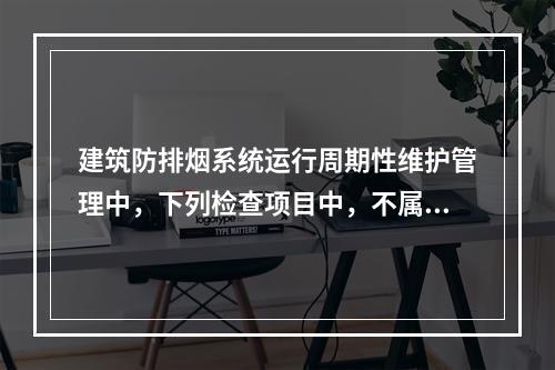 建筑防排烟系统运行周期性维护管理中，下列检查项目中，不属于每