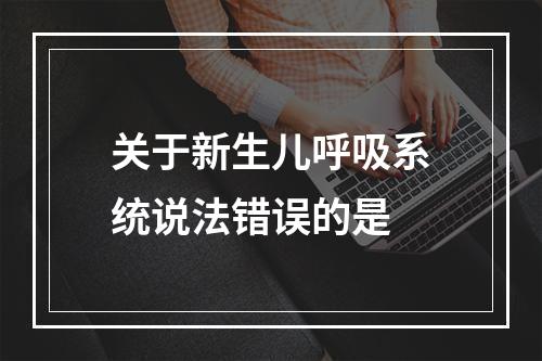 关于新生儿呼吸系统说法错误的是