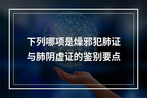 下列哪项是燥邪犯肺证与肺阴虚证的鉴别要点