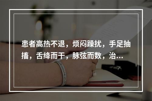 患者高热不退，烦闷躁扰，手足抽搐，舌绛而干，脉弦而数，治疗应