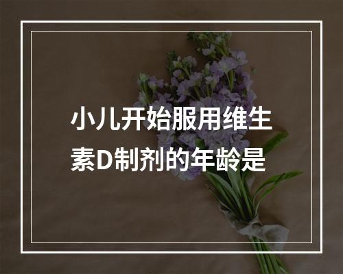 小儿开始服用维生素D制剂的年龄是