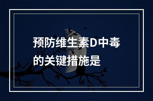 预防维生素D中毒的关键措施是　