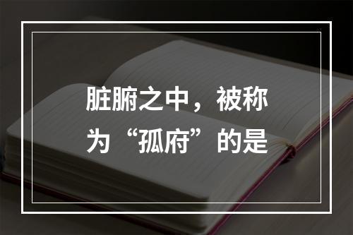 脏腑之中，被称为“孤府”的是