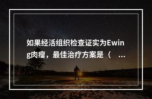 如果经活组织检查证实为Ewing肉瘤，最佳治疗方案是（　　）