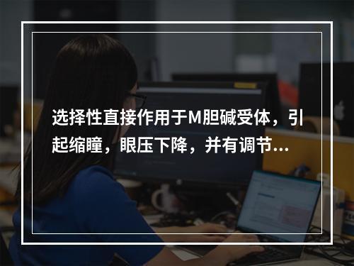 选择性直接作用于M胆碱受体，引起缩瞳，眼压下降，并有调节痉挛