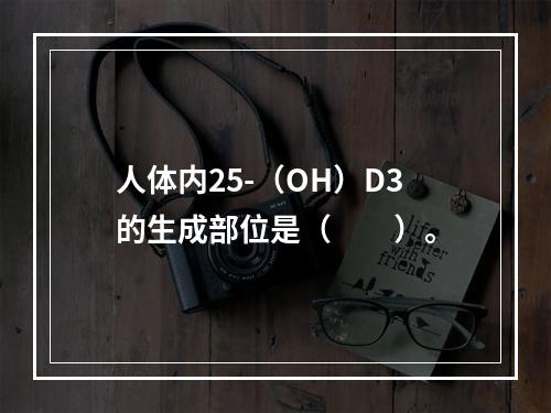 人体内25-（OH）D3的生成部位是（　　）。