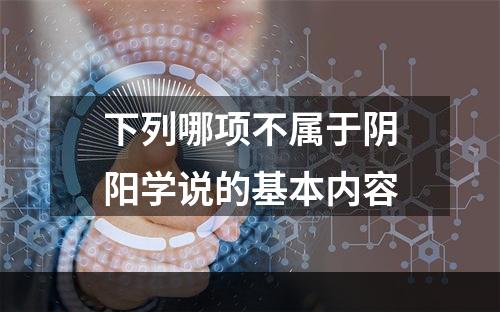 下列哪项不属于阴阳学说的基本内容