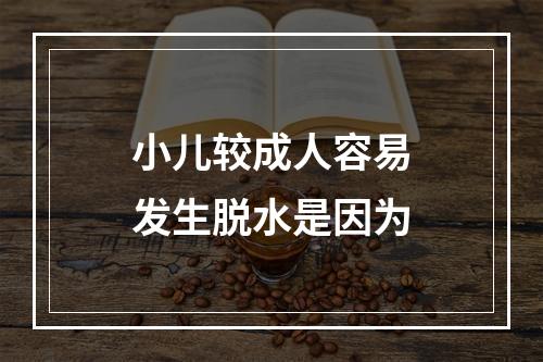 小儿较成人容易发生脱水是因为