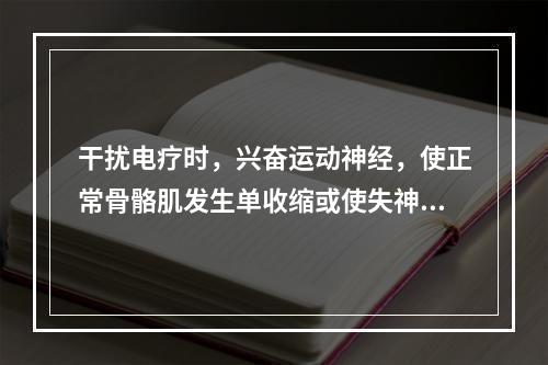 干扰电疗时，兴奋运动神经，使正常骨骼肌发生单收缩或使失神经