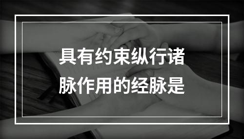 具有约束纵行诸脉作用的经脉是