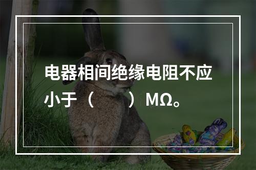 电器相间绝缘电阻不应小于（  ）MΩ。