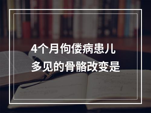 4个月佝偻病患儿多见的骨骼改变是