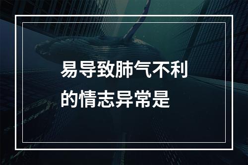 易导致肺气不利的情志异常是