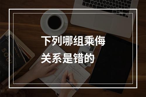 下列哪组乘侮关系是错的