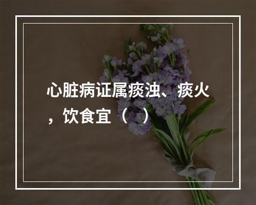 心脏病证属痰浊、痰火，饮食宜（    ）