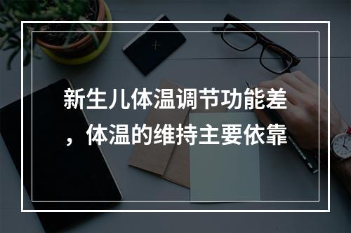 新生儿体温调节功能差，体温的维持主要依靠