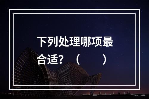 下列处理哪项最合适？（　　）