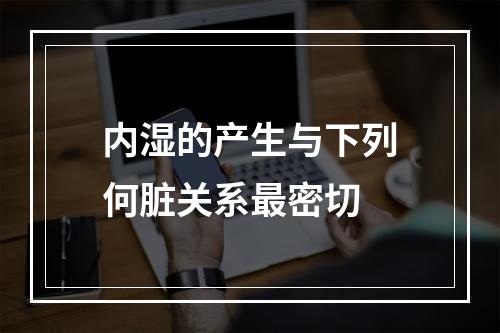 内湿的产生与下列何脏关系最密切