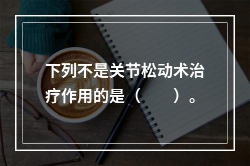 下列不是关节松动术治疗作用的是（　　）。