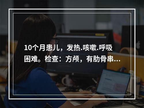 10个月患儿，发热.咳嗽.呼吸困难。检查：方颅，有肋骨串珠，