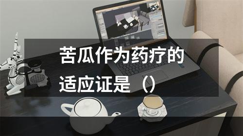 苦瓜作为药疗的适应证是（）