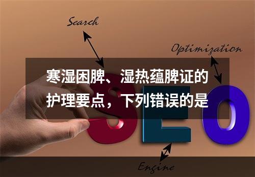 寒湿困脾、湿热蕴脾证的护理要点，下列错误的是