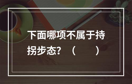 下面哪项不属于持拐步态？（　　）