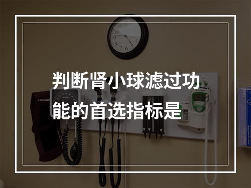 判断肾小球滤过功能的首选指标是