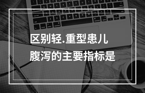 区别轻.重型患儿腹泻的主要指标是