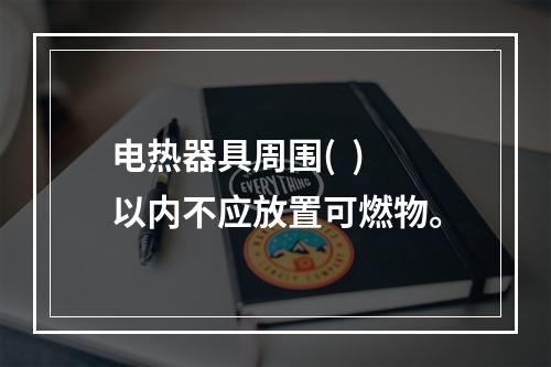 电热器具周围(  )以内不应放置可燃物。