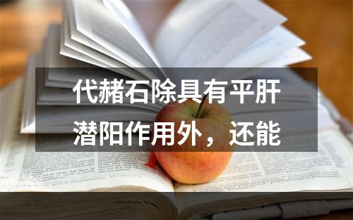 代赭石除具有平肝潜阳作用外，还能