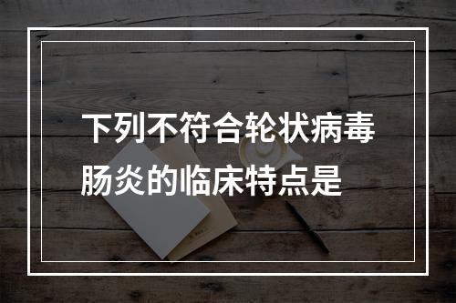 下列不符合轮状病毒肠炎的临床特点是