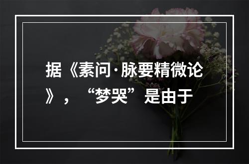 据《素问·脉要精微论》，“梦哭”是由于