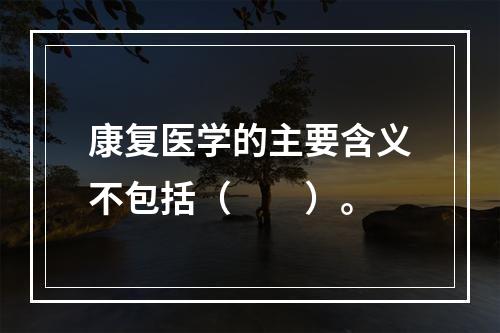 康复医学的主要含义不包括（　　）。