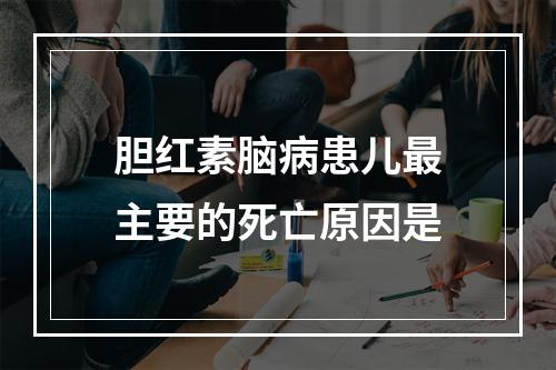 胆红素脑病患儿最主要的死亡原因是