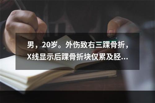 男，20岁。外伤致右三踝骨折，X线显示后踝骨折块仅累及胫骨关