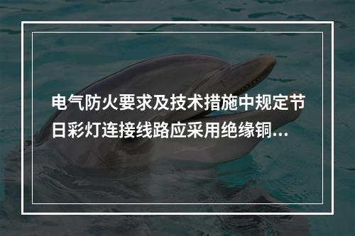 电气防火要求及技术措施中规定节日彩灯连接线路应采用绝缘铜导线