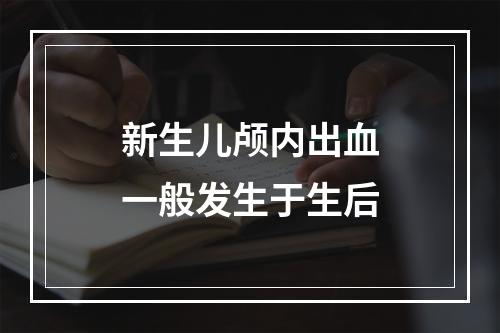 新生儿颅内出血一般发生于生后