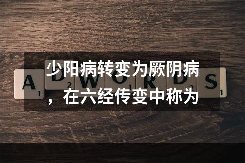 少阳病转变为厥阴病，在六经传变中称为