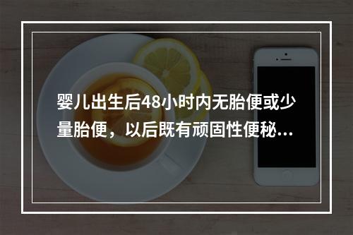 婴儿出生后48小时内无胎便或少量胎便，以后既有顽固性便秘和腹