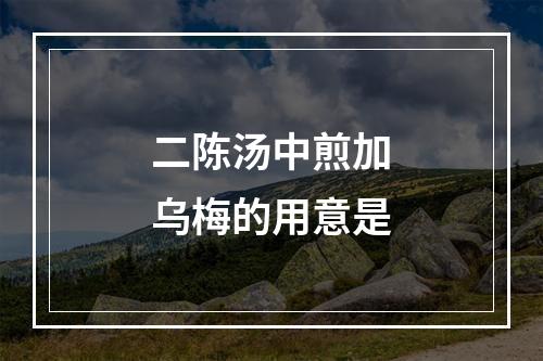 二陈汤中煎加乌梅的用意是