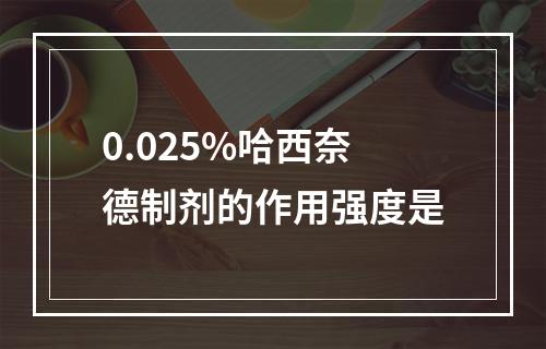 0.025%哈西奈德制剂的作用强度是