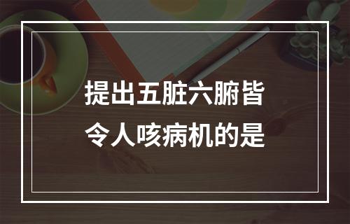 提出五脏六腑皆令人咳病机的是