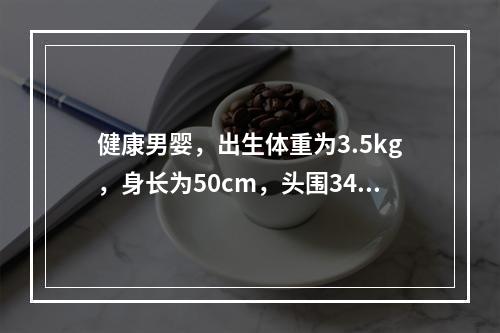 健康男婴，出生体重为3.5kg，身长为50cm，头围34cm