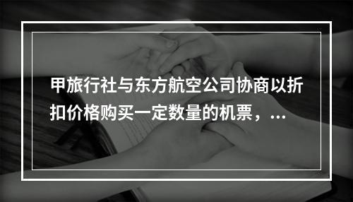 甲旅行社与东方航空公司协商以折扣价格购买一定数量的机票，并且