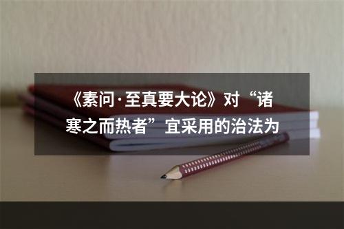 《素问·至真要大论》对“诸寒之而热者”宜采用的治法为